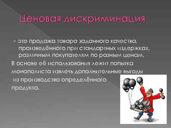 Ценовая дискриминация - это продажа товара заданного качества, произведённого при стандартных издержках, различным покупателям