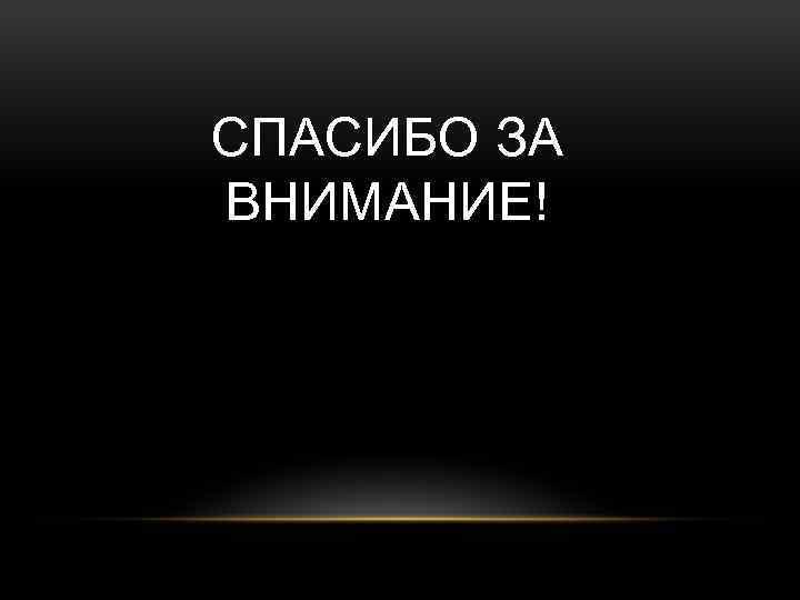 СПАСИБО ЗА ВНИМАНИЕ! 
