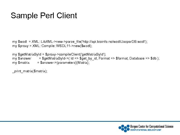 Sample Perl Client my $wsdl = XML: : Lib. XML->new->parse_file('http: //api. bioinfo. no/wsdl/Jaspar. DB.