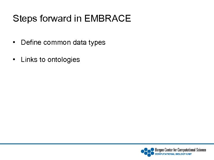 Steps forward in EMBRACE • Define common data types • Links to ontologies 