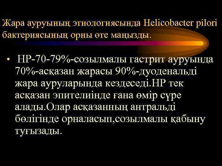 Жара ауруының этиологиясында Helicobacter pilori бактериясының орны өте маңызды. • НР-70 -79%-созылмалы гастрит ауруында