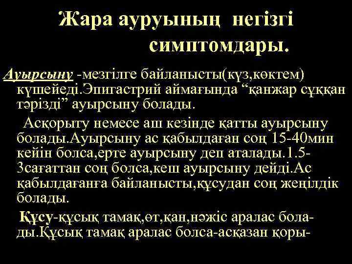 Жара ауруының негізгі симптомдары. Ауырсыну -мезгілге байланысты(күз, көктем) күшейеді. Эпигастрий аймағында “қанжар сұққан тәрізді”