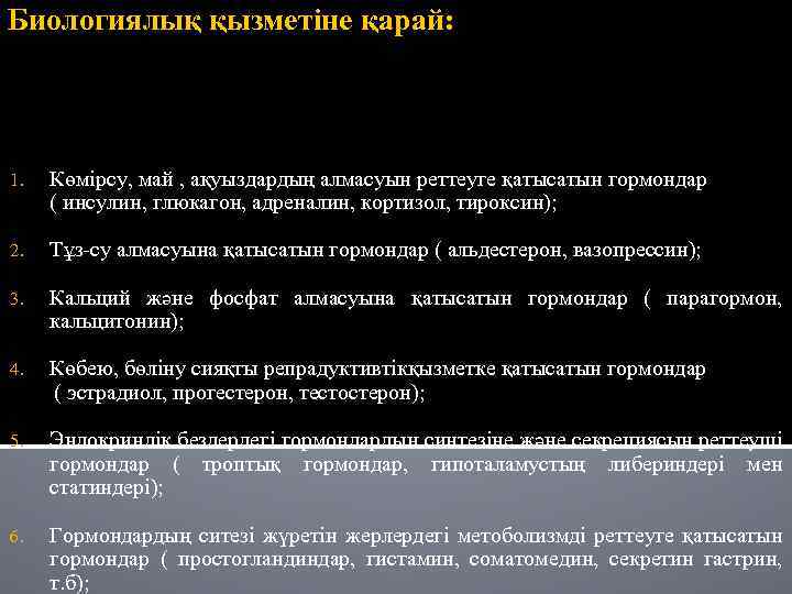 Биологиялық қызметіне қарай: 1. Көмірсу, май , ақуыздардың алмасуын реттеуге қатысатын гормондар ( инсулин,