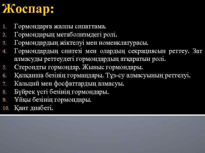 Жоспар: Гормондарға жалпы сипаттама. Гормондарың метаболизмдегі ролі. Гормондардың жіктелуі мен номенклатурасы. Гормондардың синтезі мен