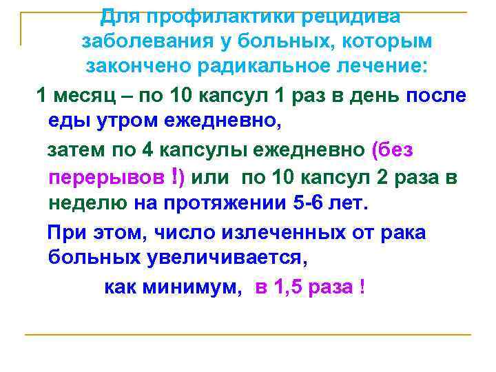 Для профилактики рецидива заболевания у больных, которым закончено радикальное лечение: 1 месяц – по