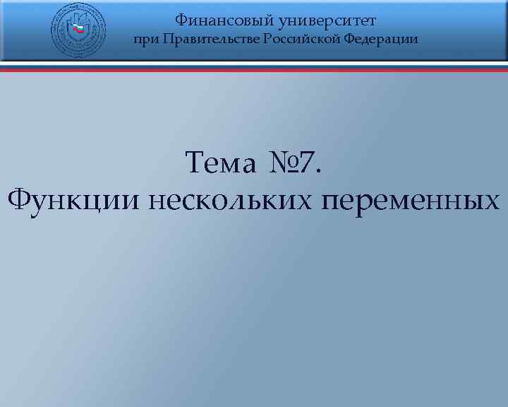 Финансовый университет при Правительстве Российской Федерации Тема № 7. Функции нескольких переменных 