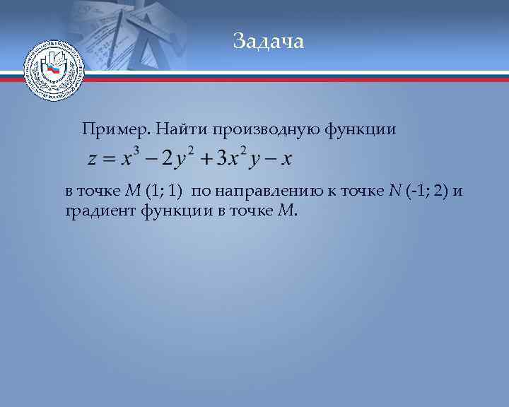 Задача Пример. Найти производную функции в точке М (1; 1) по направлению к точке