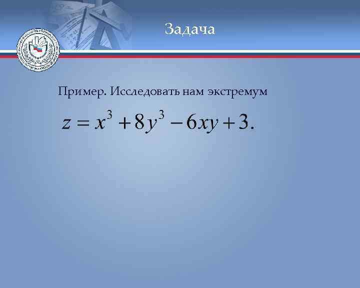 Задача Пример. Исследовать нам экстремум 