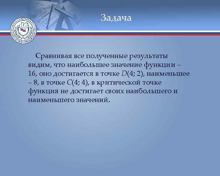 Задача Сравнивая все полученные результаты видим, что наибольшее значение функции – 16, оно достигается