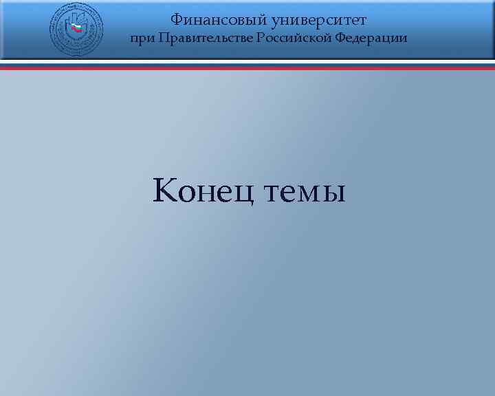 Финансовый университет при Правительстве Российской Федерации Конец темы 