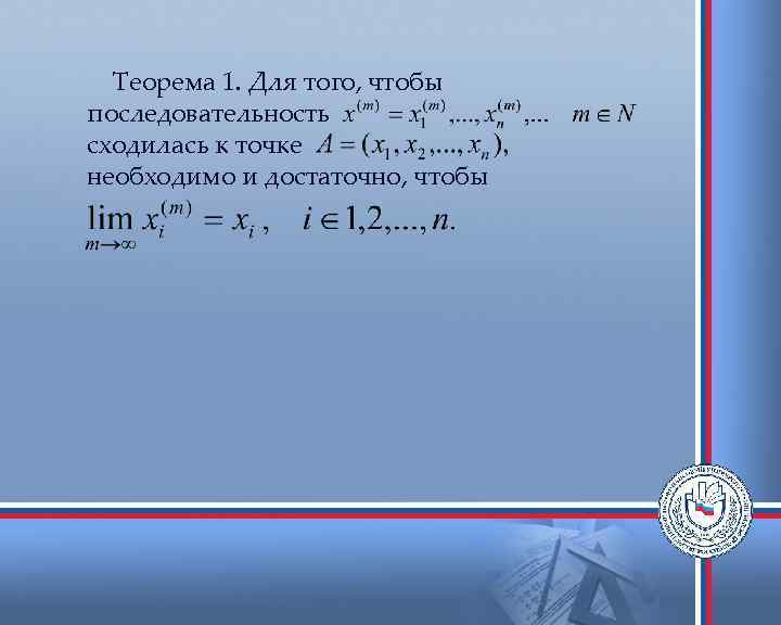 Теорема 1. Для того, чтобы последовательность сходилась к точке необходимо и достаточно, чтобы 