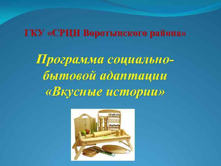 ГКУ «СРЦН Воротынского района» Программа социальнобытовой адаптации «Вкусные истории» 
