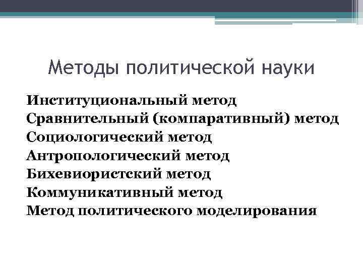 Методы политической науки Институциональный метод Сравнительный (компаративный) метод Социологический метод Антропологический метод Бихевиористский метод