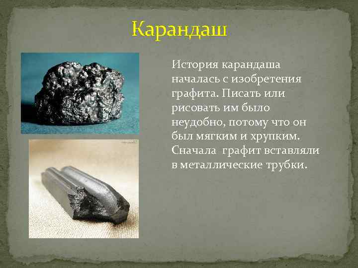 Карандаш История карандаша началась с изобретения графита. Писать или рисовать им было неудобно, потому