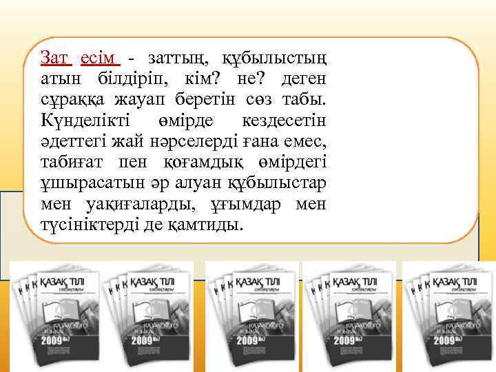 Зат есім - заттың, құбылыстың атын білдіріп, кім? не? деген сұраққа жауап беретін сөз