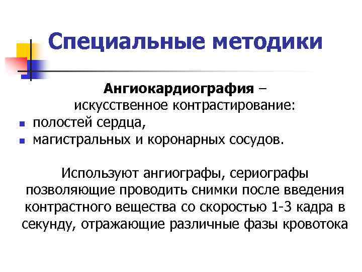 Специальные методики n n Ангиокардиография – искусственное контрастирование: полостей сердца, магистральных и коронарных сосудов.