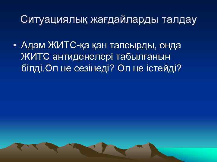 Ситуациялық жағдайларды талдау • Адам ЖИТС-қа қан тапсырды, онда ЖИТС антиденелері табылғанын білді. Ол