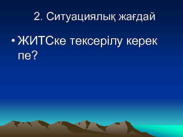 2. Ситуациялық жағдай • ЖИТСке тексерілу керек пе? 