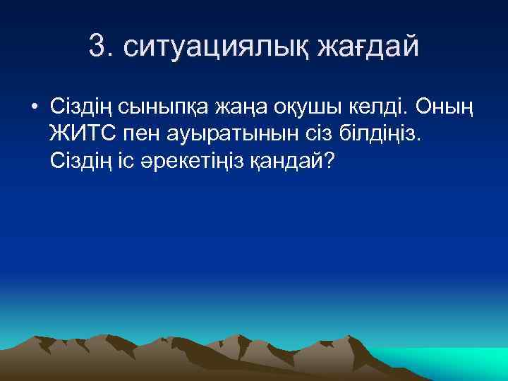 3. ситуациялық жағдай • Сіздің сыныпқа жаңа оқушы келді. Оның ЖИТС пен ауыратынын сіз