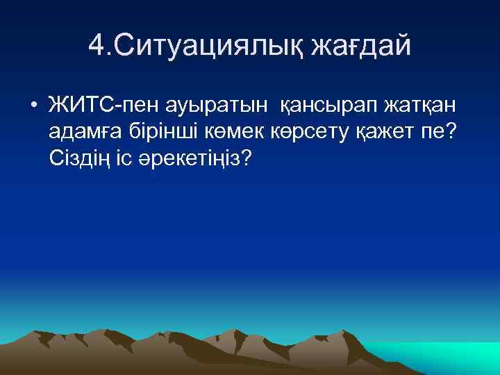 4. Ситуациялық жағдай • ЖИТС-пен ауыратын қансырап жатқан адамға бірінші көмек көрсету қажет пе?