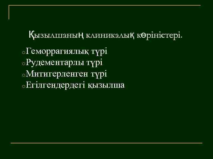 Қызылшаның клиникалық көріністері. o. Геморрагиялық түрі o. Рудементарлы түрі o. Митигерленген түрі o. Егілгендердегі