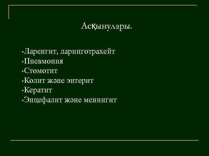 Асқынулары. §Ларенгит, ларинготрахейт §Пневмония §Стомотит §Колит және энтерит §Кератит §Энцефалит және менингит 