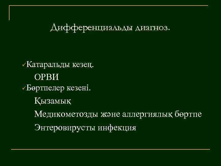 Дифференциальды диагноз. üКатаральды кезең. ОРВИ üБөртпелер кезені. Қызамық Медикометозды және аллергиялық бөртпе Энтеровирусты инфекция