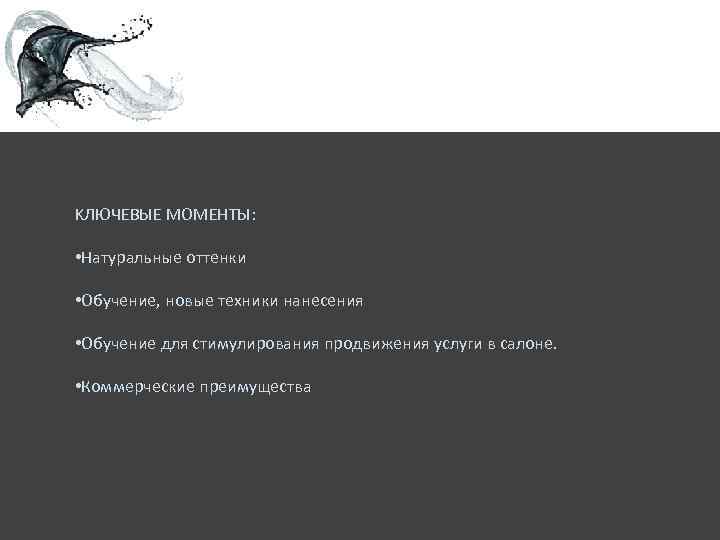 KЛЮЧЕВЫЕ МОМЕНТЫ: • Натуральные оттенки • Обучение, новые техники нанесения • Обучение для стимулирования