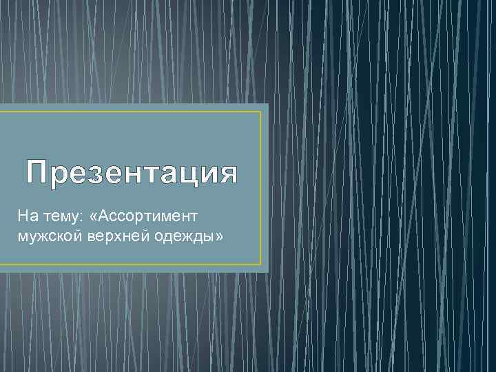 Презентация На тему: «Ассортимент мужской верхней одежды» 