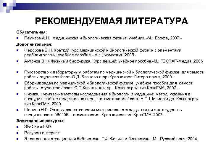 РЕКОМЕНДУЕМАЯ ЛИТЕРАТУРА Обязательная: n Ремизов А. Н. Медицинская и биологическая физика: учебник. -М. :