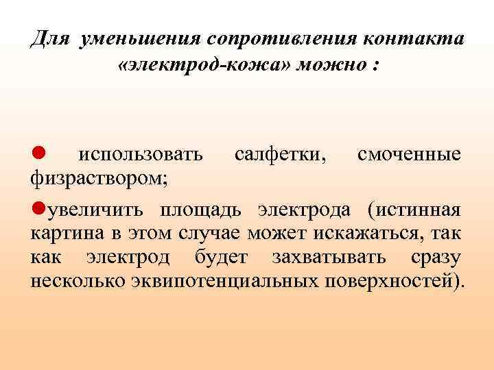 Для уменьшения сопротивления контакта «электрод-кожа» можно : l использовать салфетки, смоченные физраствором; lувеличить площадь