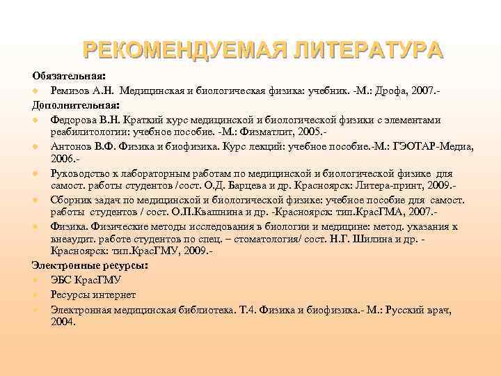 РЕКОМЕНДУЕМАЯ ЛИТЕРАТУРА Обязательная: l Ремизов А. Н. Медицинская и биологическая физика: учебник. -М. :