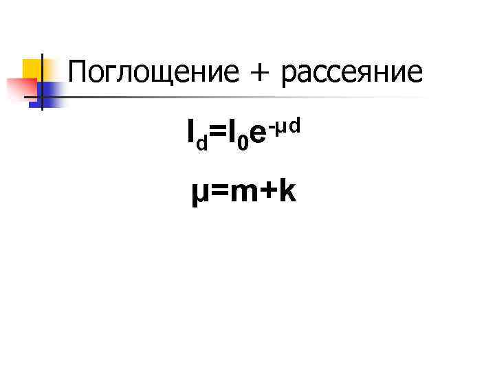 Поглощение + рассеяние Id=I 0 e-μd μ=m+k 