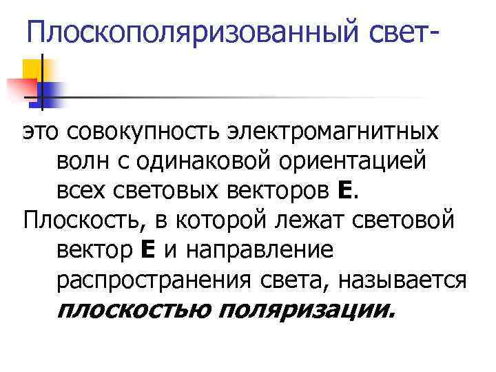 Плоскополяризованный светэто совокупность электромагнитных волн с одинаковой ориентацией всех световых векторов Е. Плоскость, в