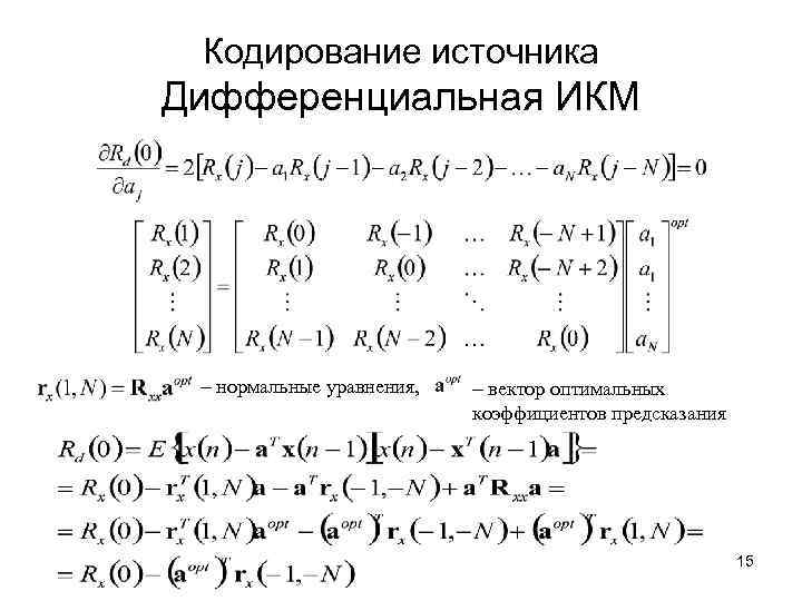 Кодирование источника Дифференциальная ИКМ - нормальные уравнения, - вектор оптимальных коэффициентов предсказания 15 