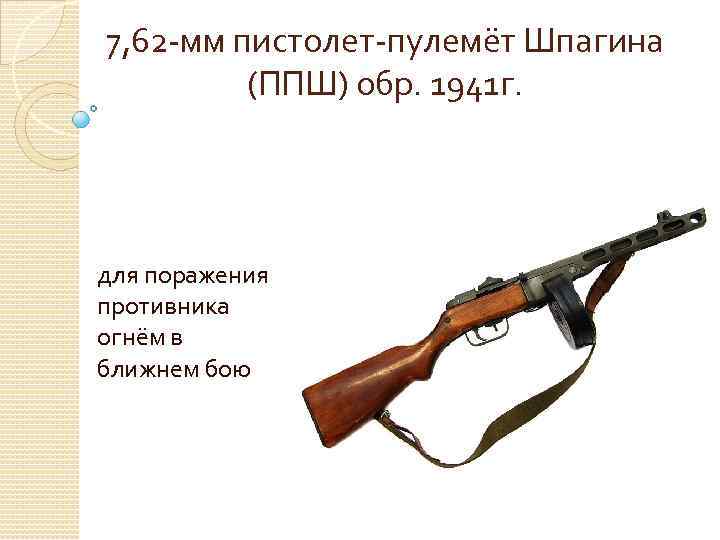 7, 62 -мм пистолет-пулемёт Шпагина (ППШ) обр. 1941 г. для поражения противника огнём в