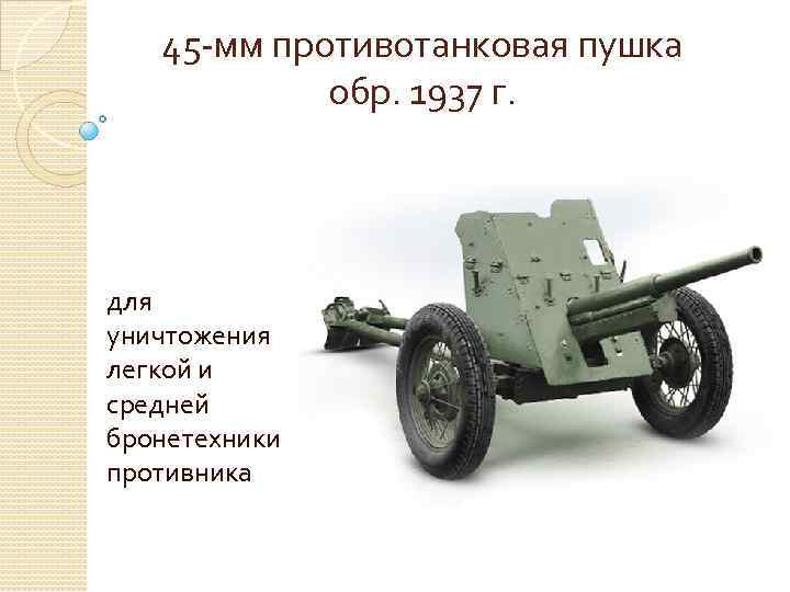 45 -мм противотанковая пушка обр. 1937 г. для уничтожения легкой и средней бронетехники противника