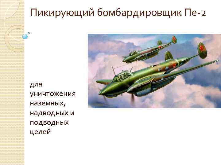 Пикирующий бомбардировщик Пе-2 для уничтожения наземных, надводных и подводных целей 