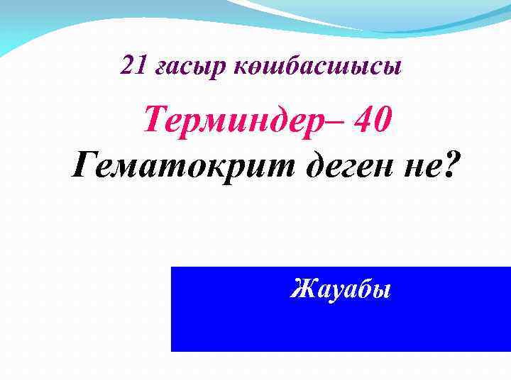 21 ғасыр көшбасшысы Терминдер– 40 Гематокрит деген не? Қанның сұйық бөлігі мен Жауабы түйіршік