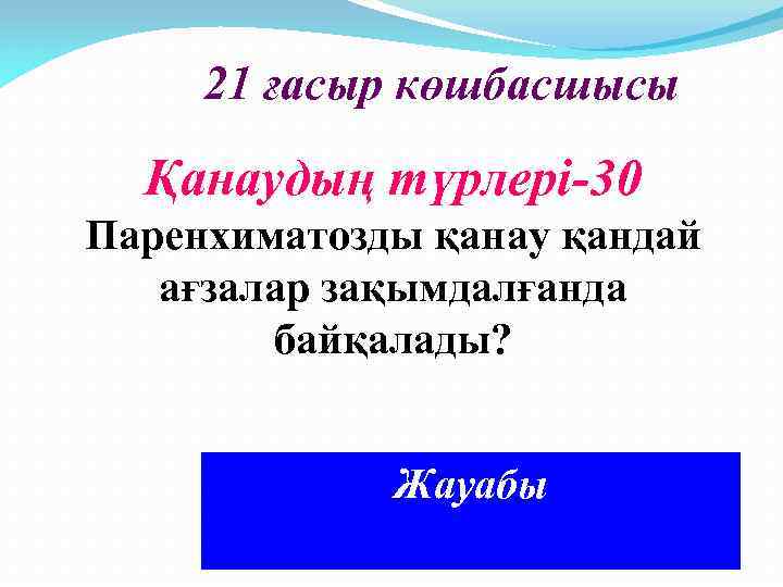 21 ғасыр көшбасшысы Қанаудың түрлері-30 Паренхиматозды қанау қандай ағзалар зақымдалғанда байқалады? Жауабы Бауыр, көкбауыр,