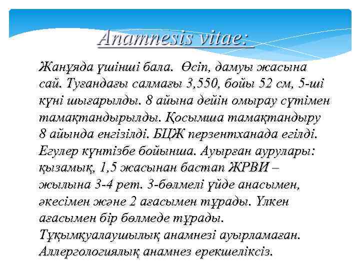 Жанұяда үшінші бала. Өсіп, дамуы жасына сай. Туғандағы салмағы 3, 550, бойы 52 см,