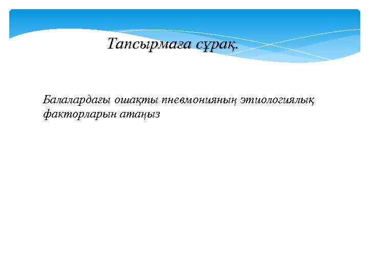 Тапсырмаға сұрақ. Балалардағы ошақты пневмонияның этиологиялық факторларын атаңыз 