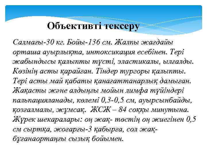 Объективті тексеру Салмағы-30 кг. Бойы-136 см. Жалпы жағдайы орташа ауырлықта, интоксикация есебінен. Тері жабындысы