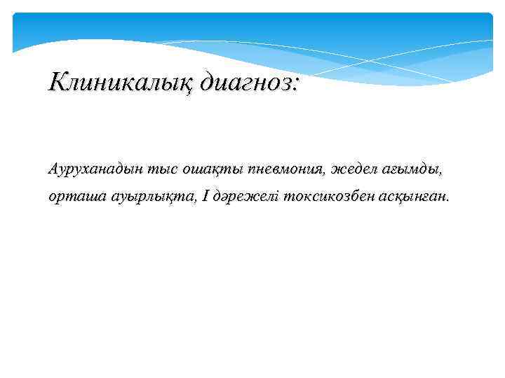 Клиникалық диагноз: Ауруханадын тыс ошақты пневмония, жедел ағымды, орташа ауырлықта, І дәрежелі токсикозбен асқынған.