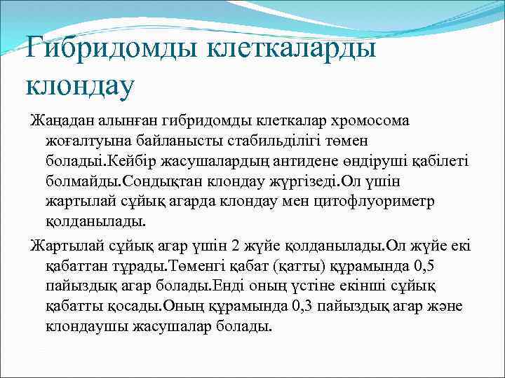 Гибридомды клеткаларды клондау Жаңадан алынған гибридомды клеткалар хромосома жоғалтуына байланысты стабильділігі төмен боладыі. Кейбір