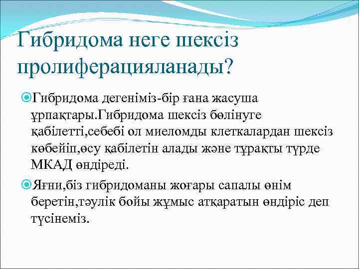 Гибридома неге шексіз пролиферацияланады? Гибридома дегеніміз-бір ғана жасуша ұрпақтары. Гибридома шексіз бөлінуге қабілетті, себебі