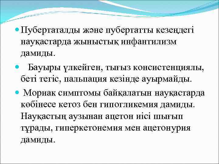  Пубертаталды және пубертатты кезеңдегі науқастарда жыныстық инфантилизм дамиды. Бауыры үлкейген, тығыз консистенциялы, беті