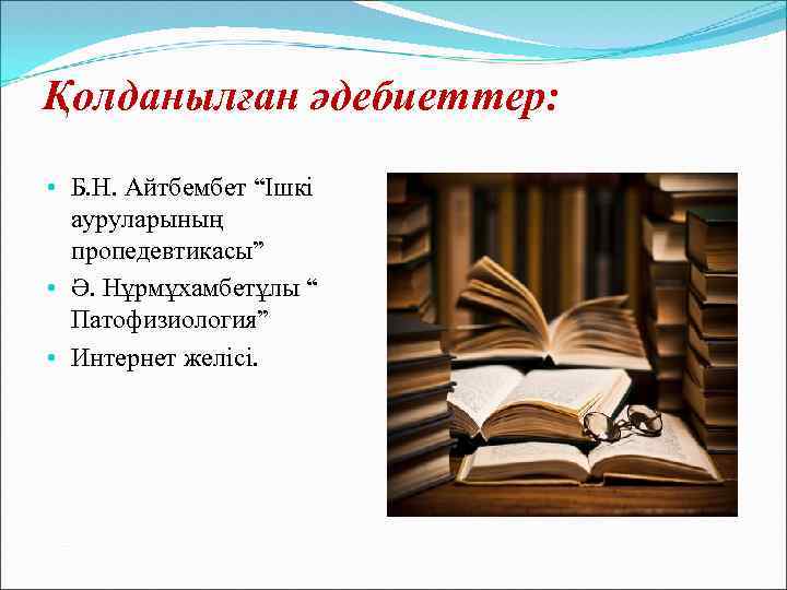 Қолданылған әдебиеттер: • Б. Н. Айтбембет “Ішкі ауруларының пропедевтикасы” • Ә. Нұрмұхамбетұлы “ Патофизиология”