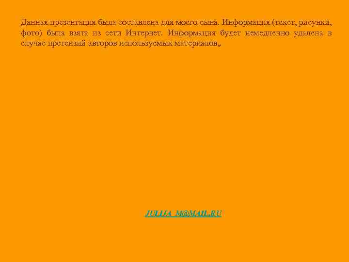 Данная презентация была составлена для моего сына. Информация (текст, рисунки, фото) была взята из