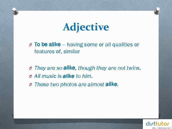 Adjective O To be alike – having some or all qualities or features of,